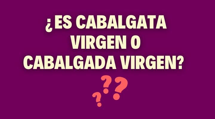 ¿Es Cabalgata Virgen o Cabalgada Virgen? Lo revelamos!